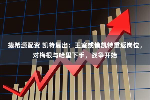 捷希源配资 凯特复出：王室或借凯特重返岗位，对梅根与哈里下手，战争开始