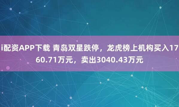 i配资APP下载 青岛双星跌停，龙虎榜上机构买入1760.71万元，卖出3040.43万元