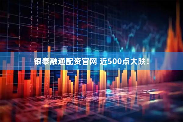 银泰融通配资官网 近500点大跌！