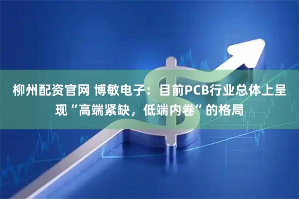 柳州配资官网 博敏电子：目前PCB行业总体上呈现“高端紧缺，低端内卷”的格局