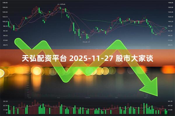 天弘配资平台 2025-11-27 股市大家谈