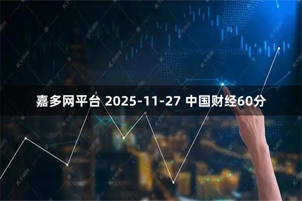 嘉多网平台 2025-11-27 中国财经60分