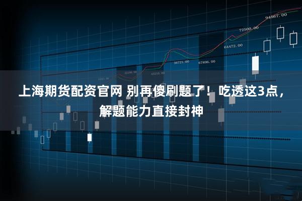 上海期货配资官网 别再傻刷题了!吃透这3点,解题能力直接封神